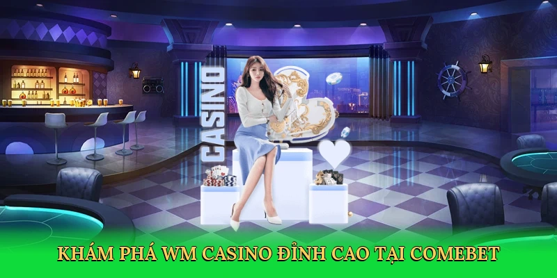 Khám phá WM casino đỉnh cao tại Comebet