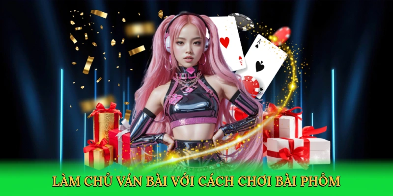 Làm chủ ván bài với cách chơi bài phỏm