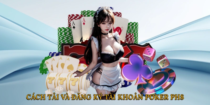 Cách tải và đăng ký tài khoản Poker PH8