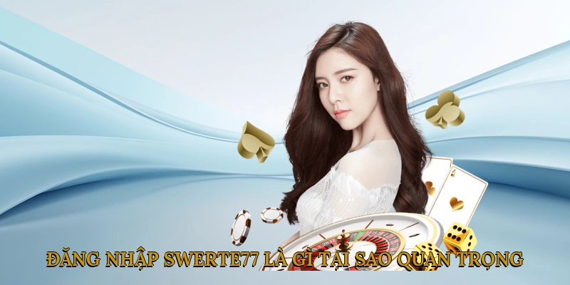 Đăng Nhập SWERTE77 Là Gì? Tại Sao Quan Trọng?