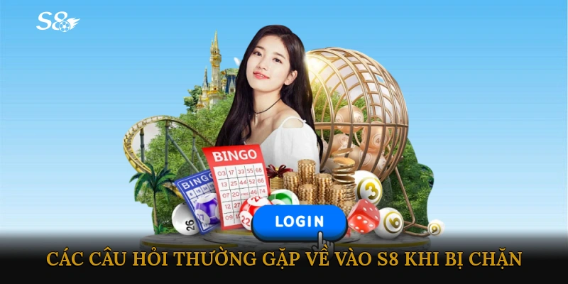 Các câu hỏi thường gặp về Vào S8 khi bị chặn