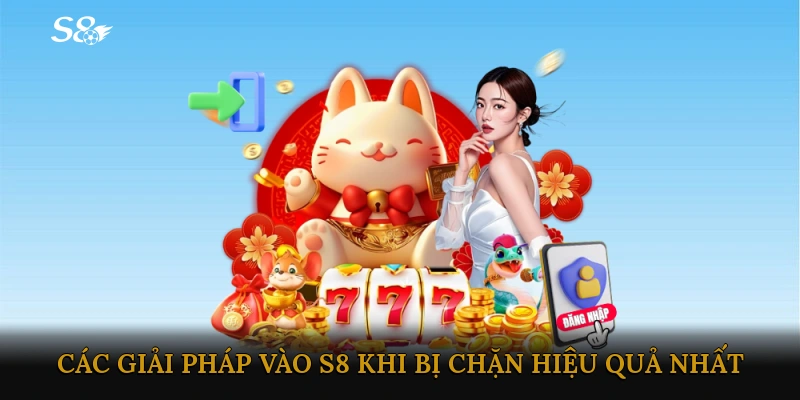 Các giải pháp vào S8 khi bị chặn hiệu quả nhất