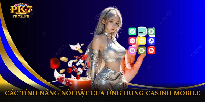 Các Tính Năng Nổi Bật Của Ứng Dụng Casino Mobile