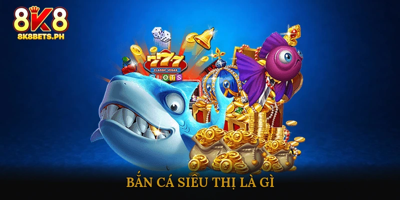 Bắn Cá Siêu Thị Là Gì?