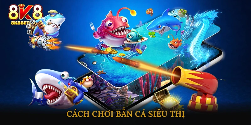 Cách Chơi Bắn Cá Siêu Thị