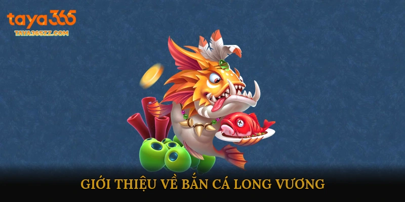 Giới Thiệu Về Bắn Cá Long Vương