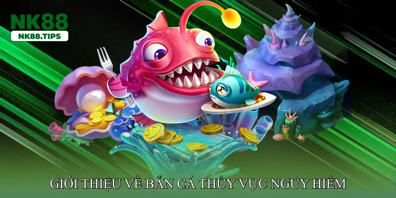 Giới thiệu về bắn cá thủy vực nguy hiểm