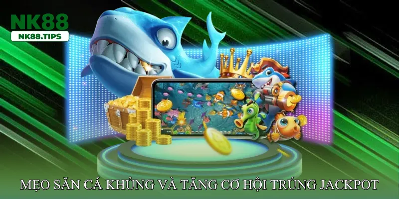 Mẹo săn cá khủng và tăng cơ hội trúng jackpot