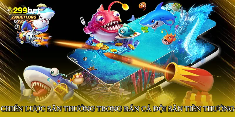 Chiến lược săn thưởng hiệu quả trong Bắn cá đội săn tiền thưởng