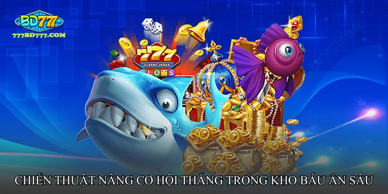Chiến thuật nâng cơ hội thắng trong Bắn cá kho báu ẩn sâu