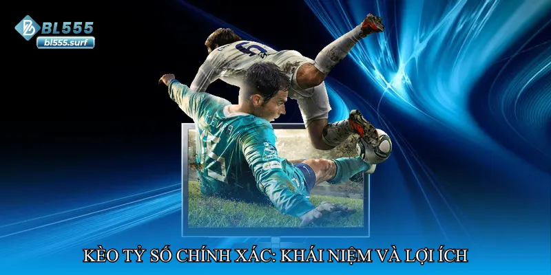 Kèo tỷ số chính xác: Khái niệm và lợi ích